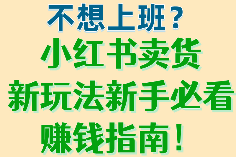 小红书怎么开店卖货赚佣金？新手必看赚钱指南！看完就能上手