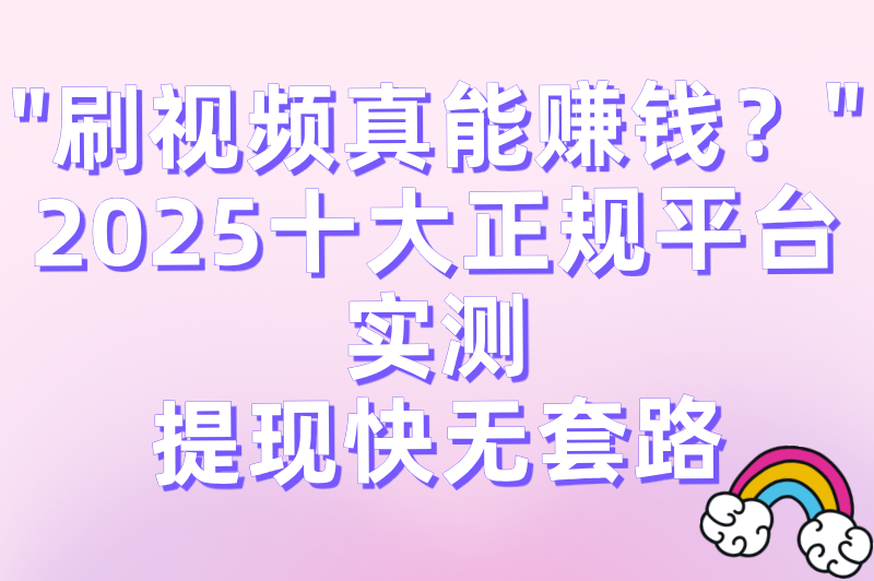 2025十大正规看视频赚钱软件排名:零投资提现快的平台推荐